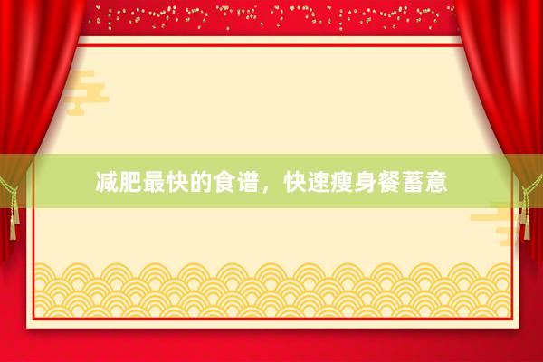 减肥最快的食谱，快速瘦身餐蓄意