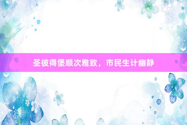 圣彼得堡顺次雅致，市民生计幽静