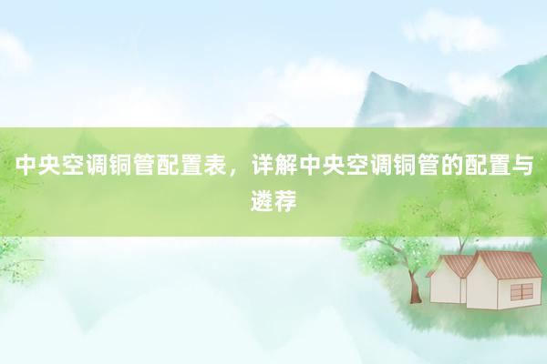 中央空调铜管配置表，详解中央空调铜管的配置与遴荐